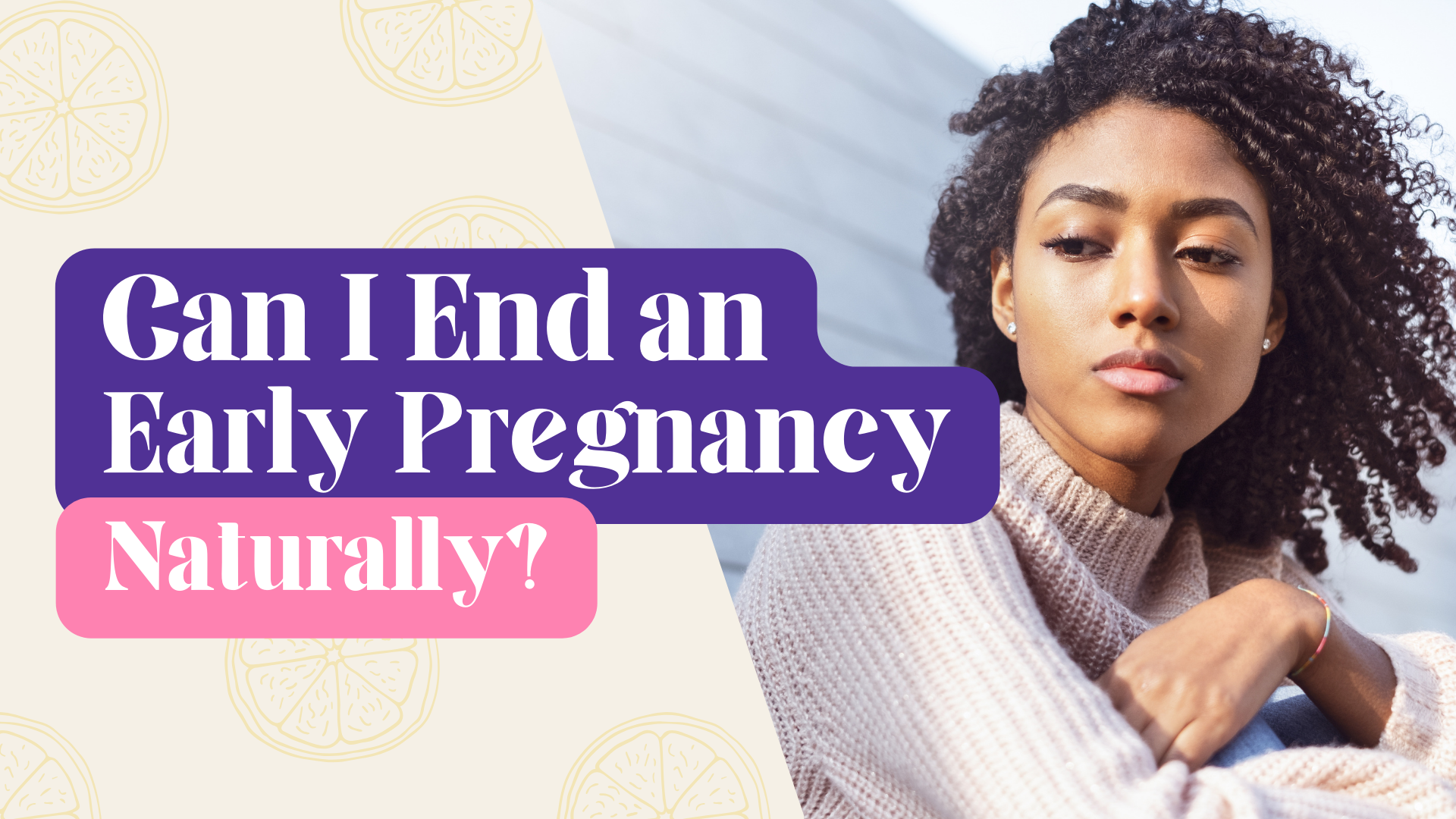 Can I End an Early Pregnancy Naturally?
Tags:
Can I end an early pregnancy naturally? Terminate pregnancy naturally. Natural abortion. Safe abortion with natural remedies. Can I have a miscarriage naturally.

